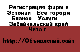 Регистрация фирм в Эстонии - Все города Бизнес » Услуги   . Забайкальский край,Чита г.